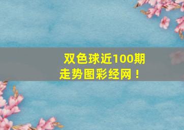 双色球近100期走势图彩经网 !